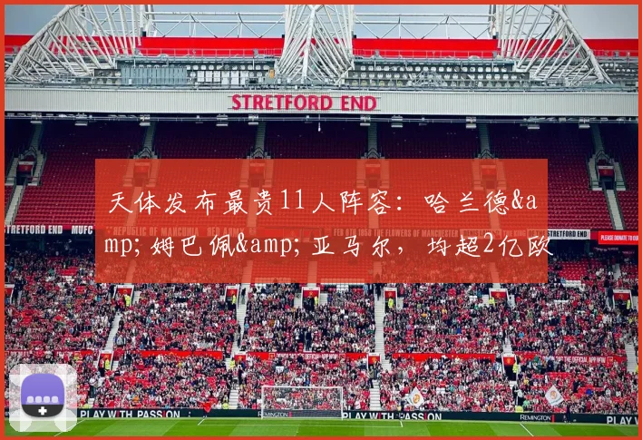 天体发布最贵11人阵容：哈兰德&姆巴佩&亚马尔，均超2亿欧元